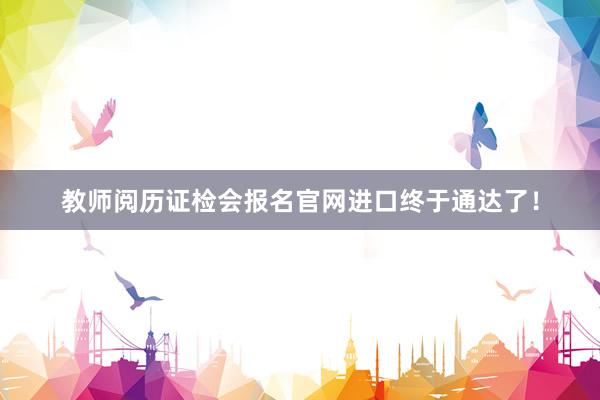 教师阅历证检会报名官网进口终于通达了！