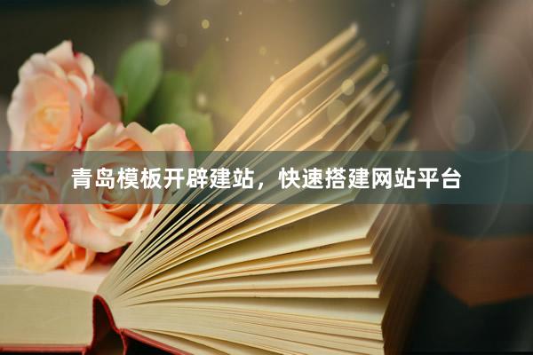 青岛模板开辟建站，快速搭建网站平台