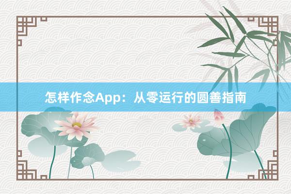 怎样作念App：从零运行的圆善指南