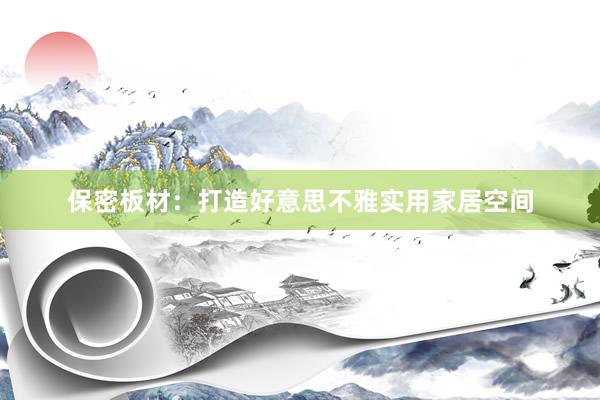 保密板材：打造好意思不雅实用家居空间